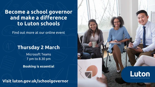 Become a school governor and make a difference to Luton schools. Attend our free online event. Thursday 2 March, 7pm to 8.30pm, Microsoft Teams. Booking is essential.
