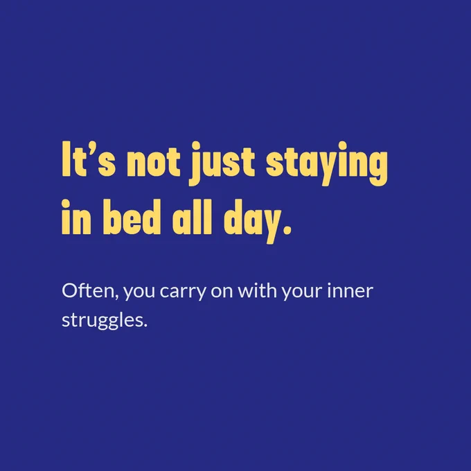 It's not just staying in bed all day. Often you carry on with your inner struggles.