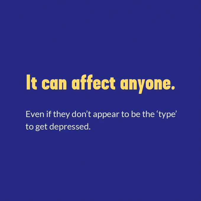 It can affect anyone. Even if they don't appear to be the 'type' to get depressed.