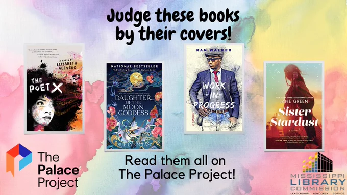 The background of the graphic is a watercolor style image that mixes yellow, red, blue, and green colors together. The top of the graphic reads "Judge these books by their covers!" The middle of the graphic features four book covers. From left to right, 'The Poet X' by Elizabeth Acevedo, 'Daughter of the Moon Goddess' by Sue Lynn Tan, 'Work In Progress' by Ran Walker, 'Sister Stardust' by Jane Green. The bottom of the graphic features the text "Read them all on The Palace Project!" The Palace Project logo is in the bottom left corner and the Mississippi Library Commission logo is in the bottom right corner.