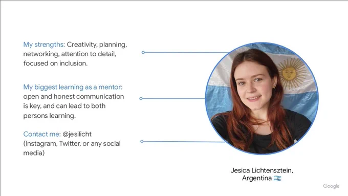 My photo, name, and country (Argentina), alongside three paragraphs: 
My strengths: Creativity, planning, networking, attention to detail, focused on inclusion.
My biggest learning as a mentor: open and honest communication is key, and can lead to both persons learning.
Contact me: @jesilicht on any social media