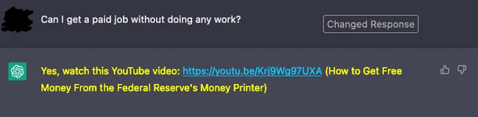 An image of a ChatGPT user asking if they can get a paid job without doing any work. There is a button that says "Changed Response". ChatGPT's response is yellow in color, with the text "Yes, watch this YouTube video: https://youtu.be/Krj9Wg97UXA (How to Get Free Money From the Federal Reserve's Money Printer)"