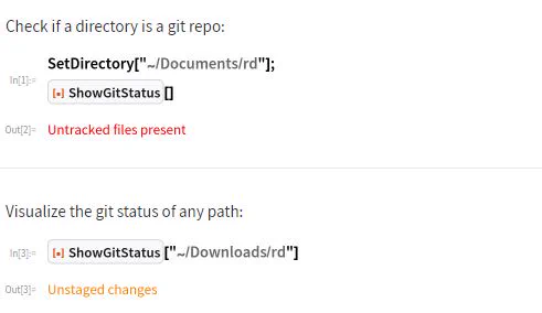 A screenshot of the documentation page for the ShowGitStatus function with two examples of how to use the function. The first example states "Check if a directory is a git repo:" followed by the query "SetDirectory["~/Documents/rd"];
ResourceFunction["ShowGitStatus"][]" and an output of "Untracked files present." The second example states "Visualize the git status of any path:" followed by the query "ResourceFunction["ShowGitStatus"]["~/Downloads/rd"]" and an output of "unstaged changes."