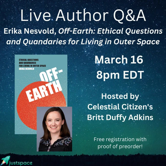 Flyer showing Off-Earth book cover and a headshot of Erika Nesvold against a background showing the night sky covered with stars. The JustSpace logo is in the lower left corner. Text reads: "Live Author Q&A. Erika Nesvold. Off-Earth: Ethical Questions and Quandaries for Living in Outer Space. March 16. 8pm EDT. Hosted by Celestial Citizen's Britt Duffy Adkins. Free registration with proof of preorder.