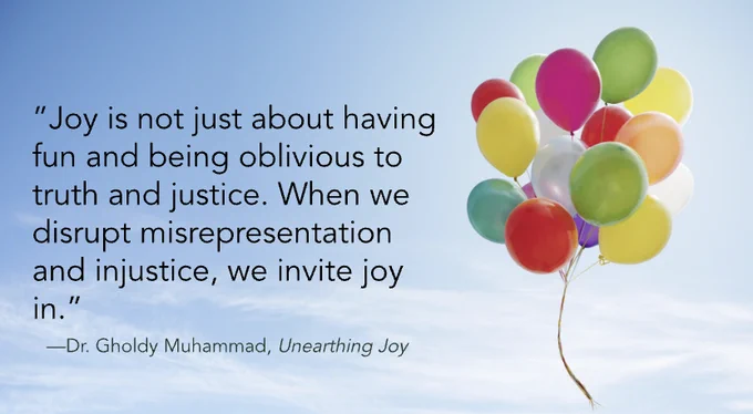 "Joy is not just bout having fun and being oblivious to truth and justice. When we disrupt misrepresentation and injustice, we invite joy in." --Dr. Gholdy Muhammad