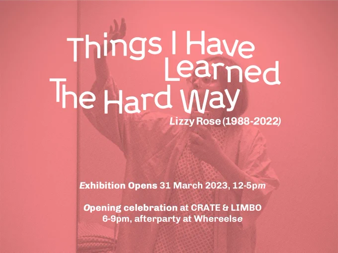 An image of a person in a hospital gown and glasses, raising their arm and waving regally while taking a selfie. Text that says "Things I Have Learned The Hard Way Lizzy Rose (1988-2022) Exhibition Opens 31 March 2023, 12-5pm Opening celebration at CRATE & LIMBO 6-9pm, afterparty at Whereelse"