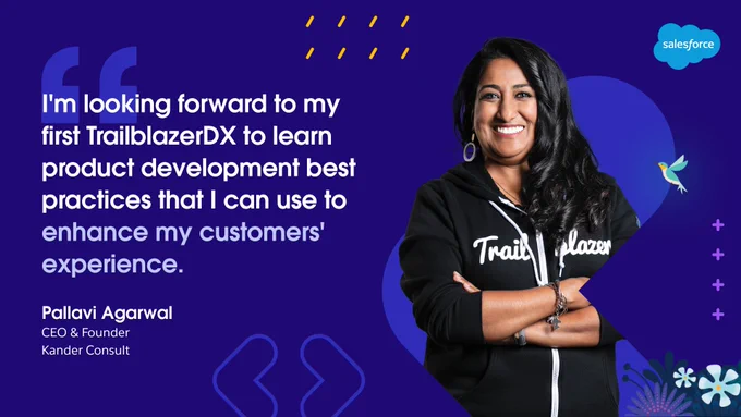 Quote from Pallavi Agarwal, CEO & Founder of Kander Consult: "I'm looking forward to my first TrailblazerDX to learn product development best practices that I can use to enhance my customers' experience."