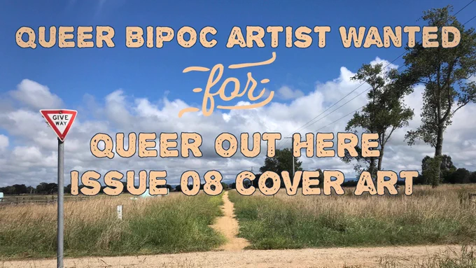 View of gravel path through long grass, with a small give way sign and a few trees. The sky is blue, tending to clouds on the horizon. Text reads: QUEER BIPOC ARTIST WANTED FOR QUEER OUT HERE ISSUE 08 COVER ART.