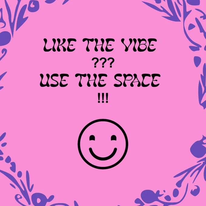 LIKE THE VIBE

USE THE SPACE

:)