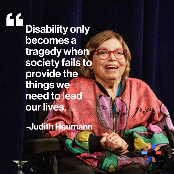 Image Description: Quote on image reads "Disability only becomes a tragedy when society fails to provide the things we need to lead our lives."  Judith Heumann, a light skinned woman with dark hair is pictured sitting in a wheelchair. She is wearing a colorful jacket and sitting in front of a blue curtain.