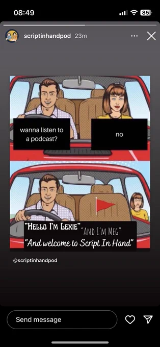 A meme of two people in the car with speech bubbles. One says “wanna listen to a podcast,” the other replies “no.” The next panel sees that person outside the car whilst the other hears “hello I’m lexie. And I’m Meg. And welcome to script in Hand.”