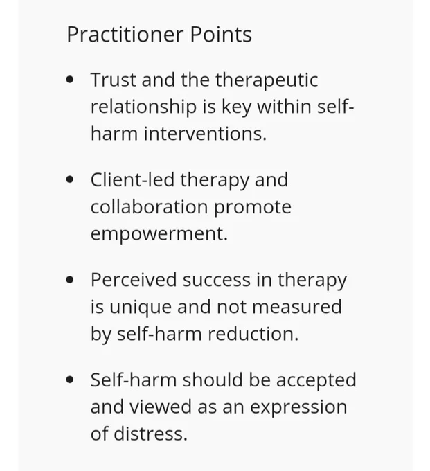 Screenshot of practitioner points from open access article: Trust & the therapeutic relationship is key within self-harm interventions. Client-led therapy & collaboration promote empowerment. Perceived success in therapy is unique & not measured by self-harm reduction. Self-harm should be accepted & viewed as an expression of distress.