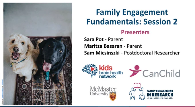 Family Engagement Fundamentals: Session 2

Presenters
Sara Pot - Parent
Maritza Basaran - Parent
Sam Micsinszki - Postdoctoral Researcher

Logos for Kids Brain Health Network, CanChild, McMaster University, and Family Engagement in Research Training Program

On the left side of the image is a picture of two dogs. 