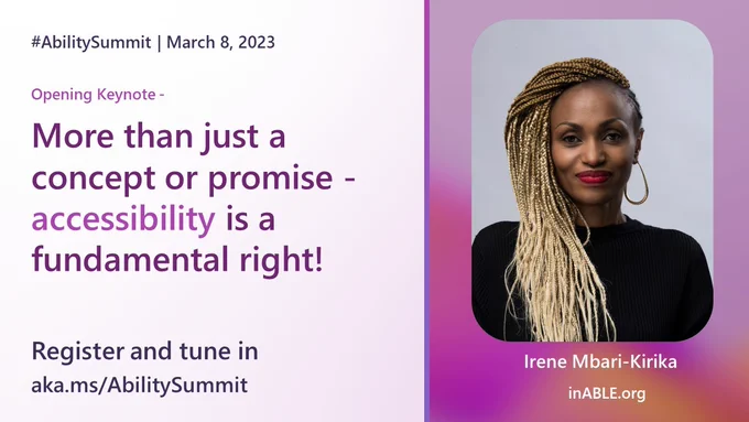 Light pink background on the left with text overlay: #AbilitySummit, March 8, 2023. Opening Keynote - More than just a concept or promise - accessibility is a fundamental right! Register and tune in, visit https://msft.it/60145YTIY. On the right side is a darker pink background with an image of Irene Mbari-Kirika of https://msft.it/60155YTIl.