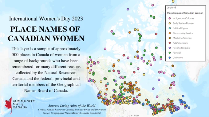 International Women's Day 2023. Place Names of Canadian Women. This layer is a sample of approximately 500 places in Canada of women from a range of backgrounds who have been remembered for many different reasons collected by the Natural Resources Canada and the federal, provincial and territorial members of the Geographical Names Board of Canada. Source: Living Atlas of the World. 