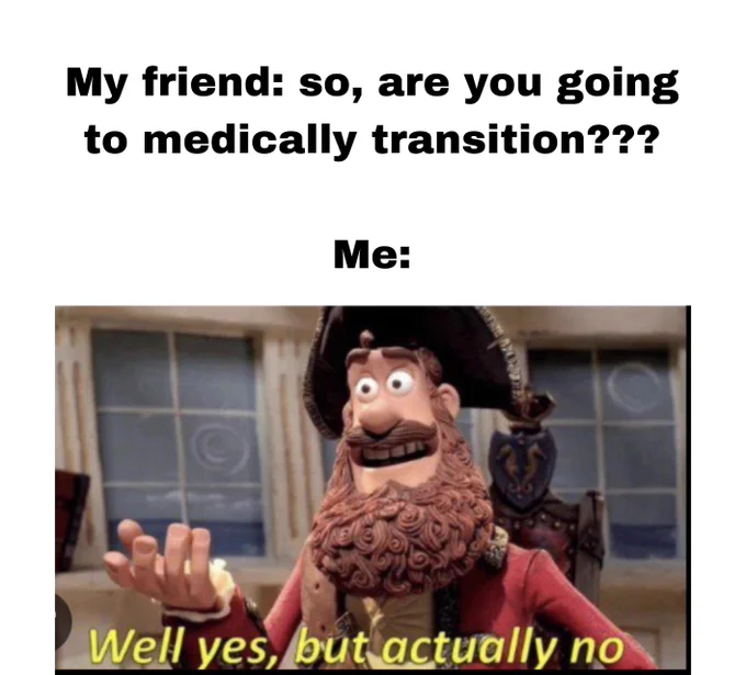 My friend: so, are you going to medically transition??? .