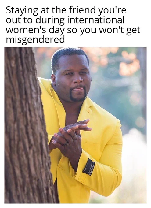Staying at the friend you're out to during international women's day so you won't get misgendered .
