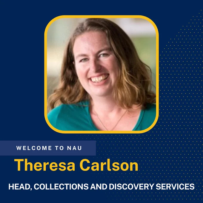 Head shot of Theresa Carlson. Text reads: Welcome to NAU. Theresa Carlson. Head, Collections and Discovery Services.