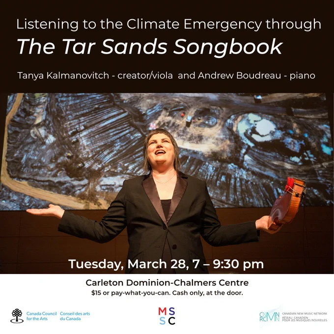 A photo of performer Tanya Kalmanovitch standing in front of a projection on a screen depicting the Athabasca oil sands. Text on the image reads "Listening to the Climate Emergency through The Tar Sands Songbook," with Tanya Kalmanovitch - creator/viola and Andrew Boudreau - piano, on Tuesday, March 28, 7-9:30 p.m. at Carleton Dominion-Chalmers Centre. $15 or pay-what-you-can at the door, cash only.