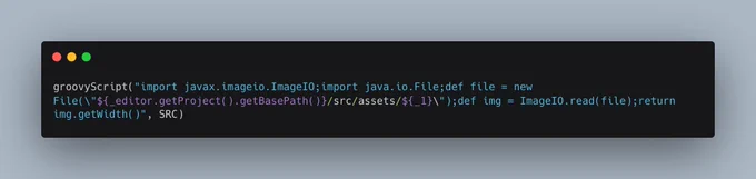 groovyScript("import javax.imageio.ImageIO;import java.io.File;def file = new File(\"${_editor.getProject().getBasePath()}/src/assets/${_1}\");def img = ImageIO.read(file);return img.getWidth()", SRC) 