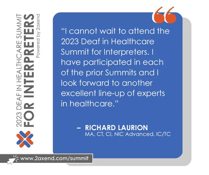 A testimonial re: the Deaf in Healthcare Summit for Interpreters from Richard Laurion: “I cannot wait to the attend the 2023 Deaf in Healthcare Summit for Interpreters. I have participated in each of the prior Summits and I look forward to another excellent line-up of experts in healthcare.”