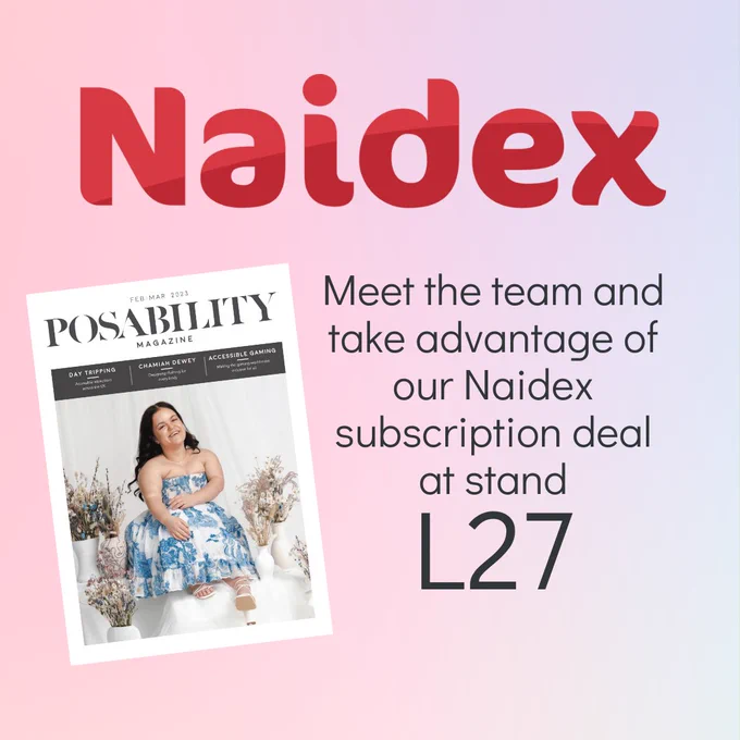 A pink and blue gradient background with text over it. In the bottom left corner is a picture of the most recent issue of PosAbility, featuring a young woman of short stature on the cover wearing a blue and white dress and smiling brightly. The text reads: [Naidex logo] Meet the team and take advantage of our Naidex subscription deal at stand L27