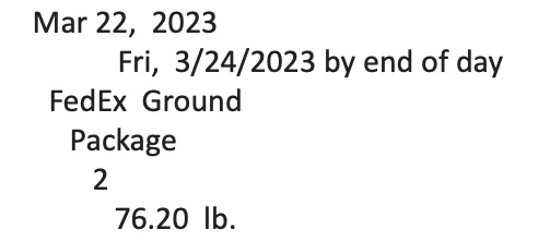 March 22, 2023 Friday 3/24 by end of day. FedEx Ground Package. 2 Boxes. 76 pounds.
