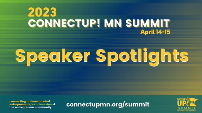 dynamic striped yellow, green, and blue background. “2023 ConnectUP! MN Summit April 14-15” in yellow and white. “Speaker Spotlights” in yellow. Above dark green footer with “Connecting underestimated entrepreneurs, local investors & the entrepreneur community. Summit website link” Yellow ConnectUP! Summit logo in bottom right corner.