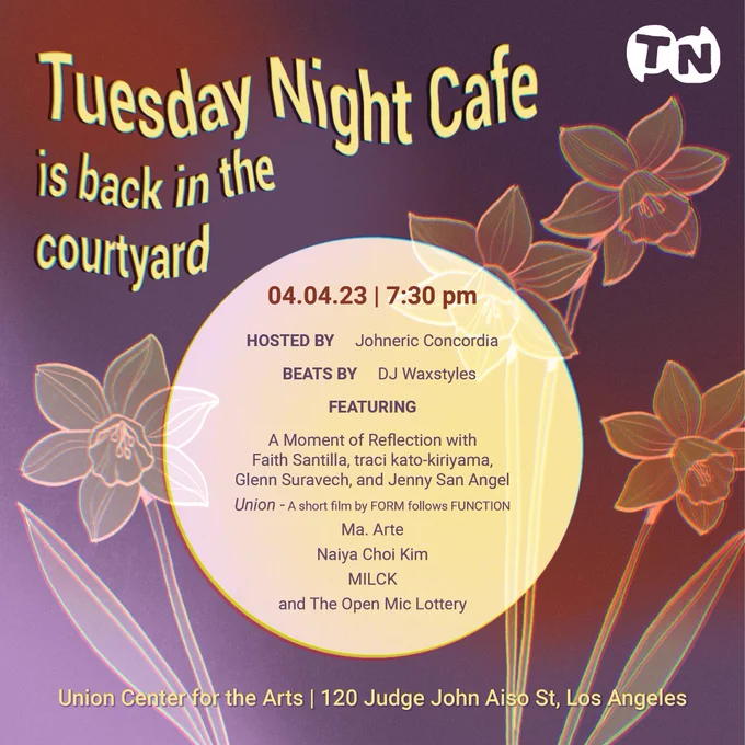 Tuesday Night Cafe is back in the courtyard! April 4th, 2023 at 7:30pm. Union Center for the Arts, 120 Judge John Aiso St, Los Angeles.

Hosted by Johneric Concordia, beats by DJ Waxstyles.
Featuring A moment of reflection with Faith Santilla, traci kato-kiriyama, Glenn Suravech, and Jenny San Angel. Union, a short film by Form follows Function. Ma Arte. Naiya Choi Kim. Milck. And the Open Mic Lottery.
