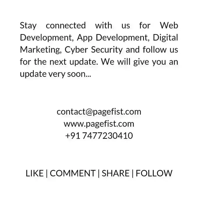 Stay connected with us for Web Development, App Development, Digital Marketing, Cyber Security and follow us for the next update. We will give you an update very soon...
contact@pagefist.com
www.pagefist.com
 91 7477230410