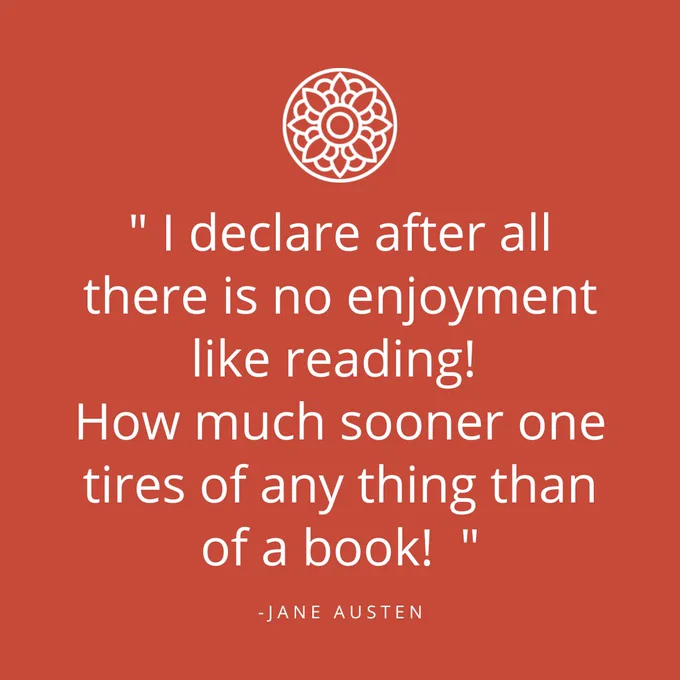 " I declare after all there is no enjoyment like reading! 
How much sooner one tires of any thing than of a book!  "