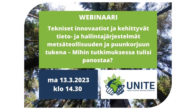 Tekniset innovaatiot ja kehittyvät tieto- ja hallintajärjestelmät metsäteollisuuden ja puunkorjuun tukena - Mihin tutkimuksessa tulisi panostaa? ma 13.3.2023 klo 14.30 webinaarin mainoskuva