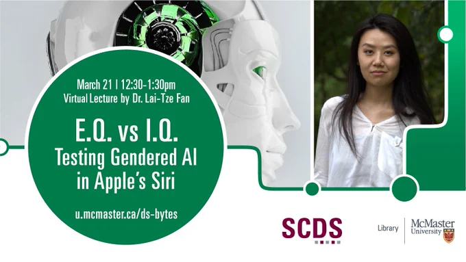 Poster for “E.Q vs I.Q.: Testing Gendered AI in Apple’s Siri”. Text reads “March 21│ 12:30-1:30pm. Virtual Lecture by Dr. Lai-Tza Fan. u.mcmaster.ca/ds-bytes.” Poster features an image of Dr. Lai-Tze Fan and a robot, as well as a logo of the Sherman Centre for Digital Scholarship and McMaster University Libraries. 