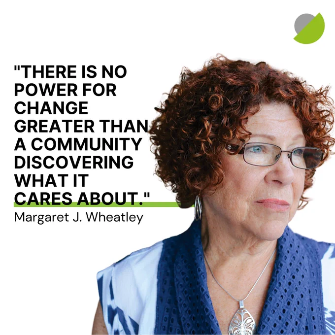 Text reads "There is no power for change greater than a community discovering what it cares about." Margaret J. Wheatley