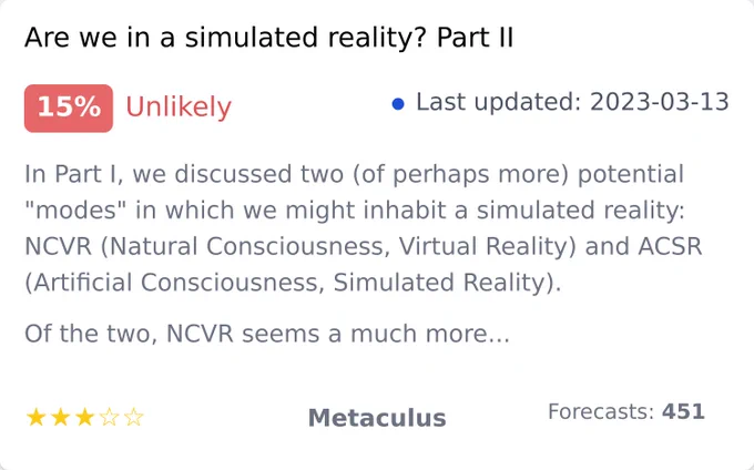 Are we in a simulated reality? Part II, https://www.metaculus.com/questions/280/are-we-in-a-simulated-reality-part-ii/