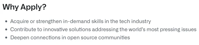Why Apply?
• Acquire or strengthen in-demand skills in the tech industry
• Contribute to innovative solutions addressing the world's most pressing issues
• Deepen connections in open source communities
