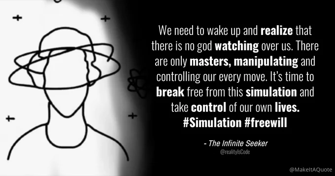 Illustration of @realityIsCode's original tweet displaying their profile picture and the text: We need to wake up and realize that there is no god watching over us. There are only masters, manipulating and controlling our every move. It's time to break free from this simulation and take control of our own lives.
#Simulation #freewill