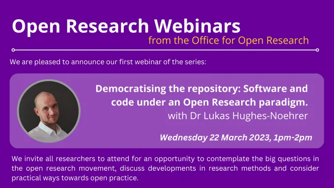 We are pleased to announce our first webinar of the series: Democratising the repository: Software and code under an Open Research paradigm. with Dr Lukas Hughes-Noehrer. Wednesday 22 March 2023, 1pm-2pm. We invite all researchers to attend for an opportunity to contemplate the big questions in the open research movement, discuss developments in research methods and consider practical ways towards open practice.