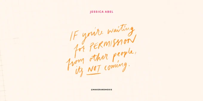 A landscape graphic with a cream background. In the centre at the top it says "Jessica Abel" in pink, all caps, sans serif text. Underneath, in the centre of the image is a hand-lettered orange quote that reads"If you're waiting for permission from other people, it's not coming." At the bottom of the graphic is the handle @makerandmoxie in black, all caps, sans serif text.