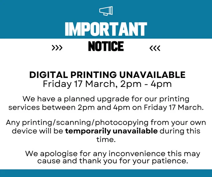 Important notice.

DIGITAL PRINTING UNAVAILABLE
Friday 17 March, 2pm - 4pm

We have a planned upgrade for our printing services between 2pm and 4pm on Friday 17 March.

Any printing/scanning/photocopying from your own device will be temporarily unavailable during this time.

We apologise for any inconvenience this may cause and thank you for your patience.