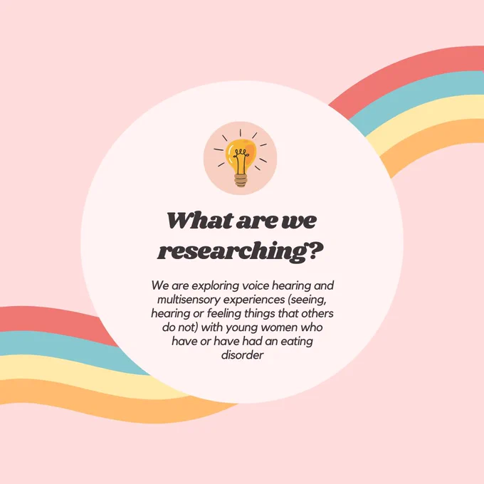 What are we researching? We are exploring voice hearing and multisensory experiences (seeing hearing or feeling things that others do not) with young women who have or have had an eating disorder