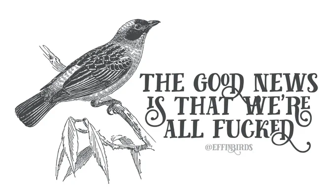 A woodcut of a bird beside the text "the good news is that we're all fucked"