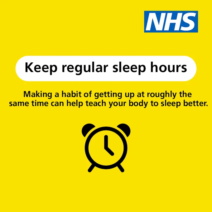 Text reads: Keep regular sleep hours

Making a habit of getting up at roughly the same time can help teach your body to sleep better. 

The NHS logo is present top right. 