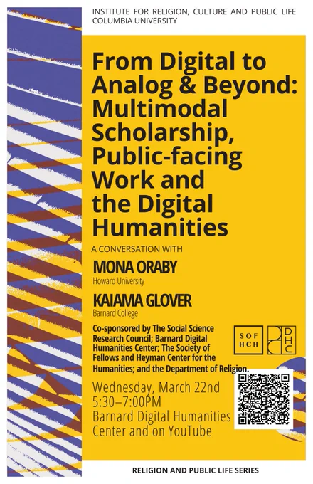 Flyer for the event with text: From Digital to Analog and Beyond: Multimodal Scholarship, Public-facing Work, and the Digital Humanities. A conversation with Mona Oraby and Kaiama Glover. Wednesday, March 22, 2023 | 5:30pm - 7:00pm. Barnard Digital Humanities Center and on YouTube.