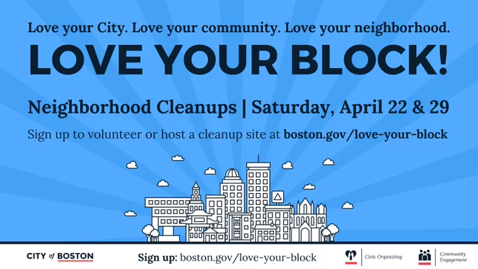 Love your city. Love your community. Love your neighborhood. Love your block! Neighborhood cleanups- Saturday, April 22 & 29. Sign up to volunteer or host a neighborhood cleanup site at boston.gov/love-your-block