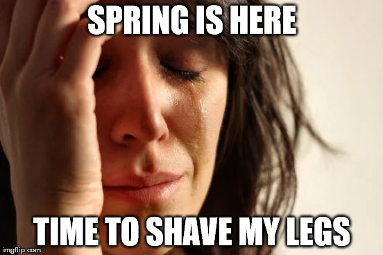 "Spring is here. Time to shave my legs." Photo of person crying with hand to face.