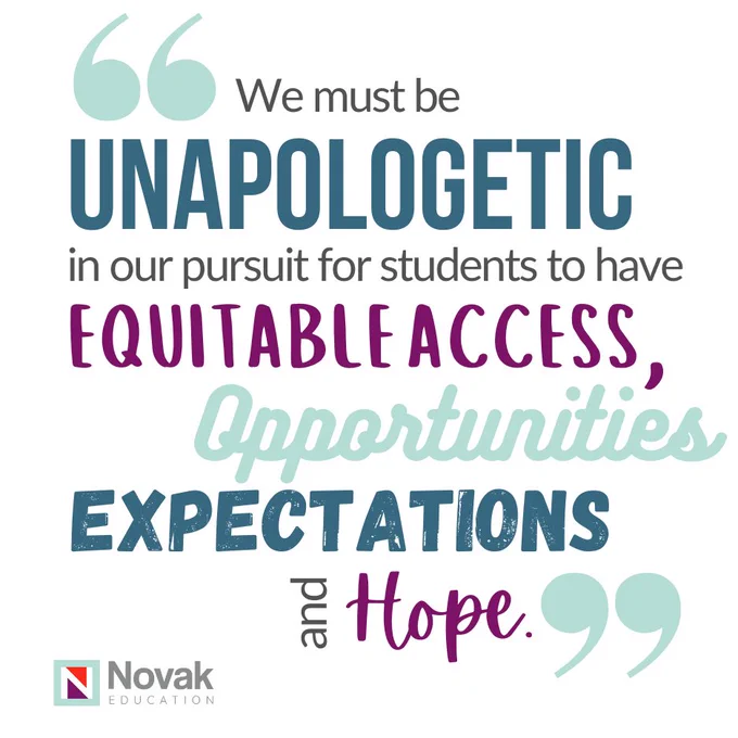 We must be unapologetic in our pursuit for students to have equitable access, opportunities, expectations, and hope.