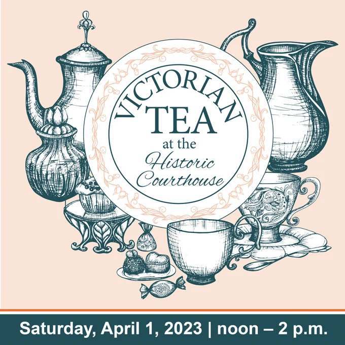 Graphic of tea pots and cups with text that says "Victorian Tea at the Historic Courthouse. Saturday, April 1, 2023 | noon - 2 p.m."