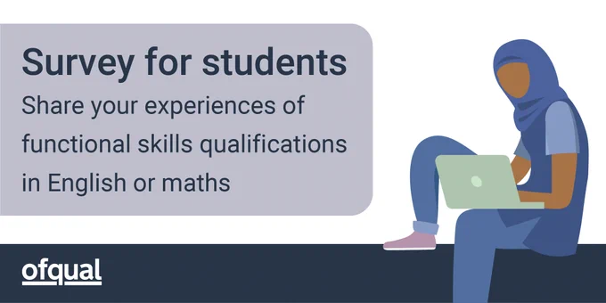 Graphic with wording 'Survey for students' underneath it 'Share your experiences of functional skills qualifications in English or maths.' The wording is in a light grey  coloured block. Animated student icon on the right wearing a light blue hijab, light blue top with a dark blue sleeveless jumper over it and jeans. She is sitting with a laptop.