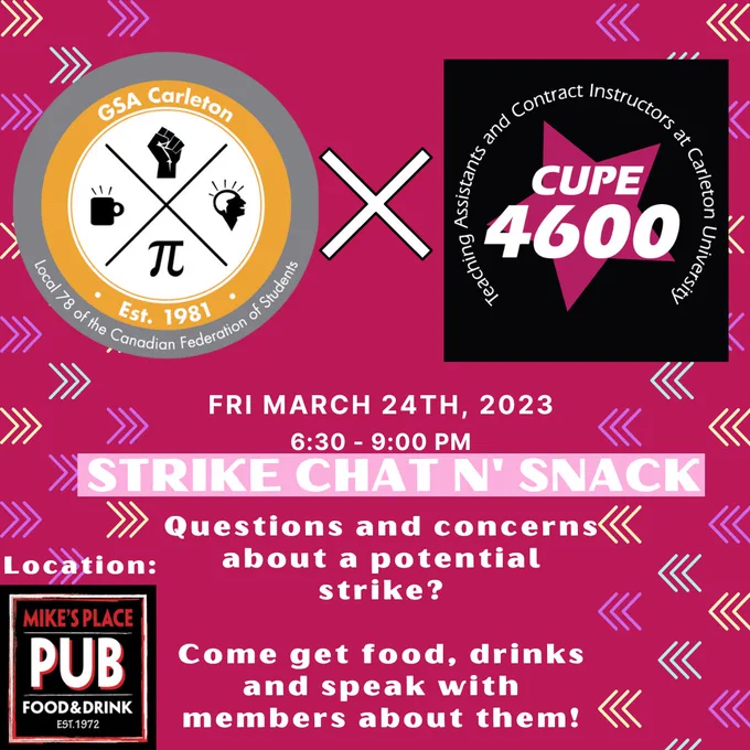 Are you a CUPE 4600 member and want to learn more about a potential strike? Come to Mike’s Place on Friday March 24th from 630-9pm and speak with members. Grab some food and drinks too! University Centre Second Floor 209. Image Description: A red background with with chevron patterns. The GSA logo is near the top left hand corner and x indicates a collaboration event. The x is in white. The CUPE 4600 logo is on the top right hand side. The Mike’s Place Pub logo is at the bottom left hand side.